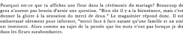 Pourquoi est-ce que tu affiches une fleur dans la cérémonie du mariage? Beaucoup de gens n'auront pas besoin d'avoir une question. "Bien sûr il y a la bienséance, mais c'est donner la gloire à la sensation du merci de deux." Le magasinier répond donc. Il est embarrassé sûrement pour informer, "merci face à face autant qu'une famille et un ami est imminent. Alors comme au sujet de la pensée que les mots n'ont pas lorsque je dis dans les fleurs surabondantes. 