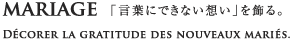 MARIAGE「言葉にできない想い」を飾る。 -Decorer la gratitude des nouveaux maries.-