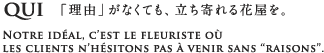 QUI 「理由」がなくても、立ち寄れる花屋を -Notre ideal, c’est le fleuriste ou les clients n’hesitons pas a venir sans “raisons”.-